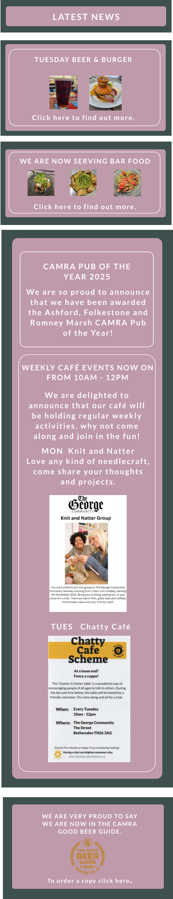 WE ARE VERY PROUD TO SAY WE ARE NOW IN THE CAMRA GOOD BEER GUIDE.       To order a copy click here.  TUES   Chatty Café    WEEKLY CAFÉ EVENTS NOW ON FROM 10AM - 12PM    We are delighted to announce that our café will be holding regular weekly activities, why not come along and join in the fun! MON  Knit and Natter    Love any kind of needlecraft, come share your thoughts and projects.  We are so proud to announce that we have been awarded the Ashford, Folkestone and Romney Marsh CAMRA Pub of the Year! CAMRA PUB OF THE YEAR 2025 WE ARE NOW SERVING BAR FOOD        Click here to find out more.                LATEST NEWS        TUESDAY BEER & BURGER          Click here to find out more.